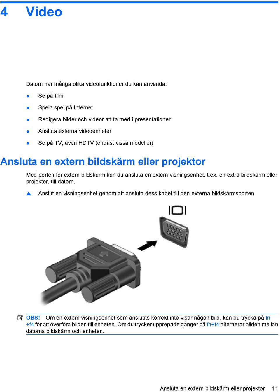 Anslut en visningsenhet genom att ansluta dess kabel till den externa bildskärmsporten. OBS!