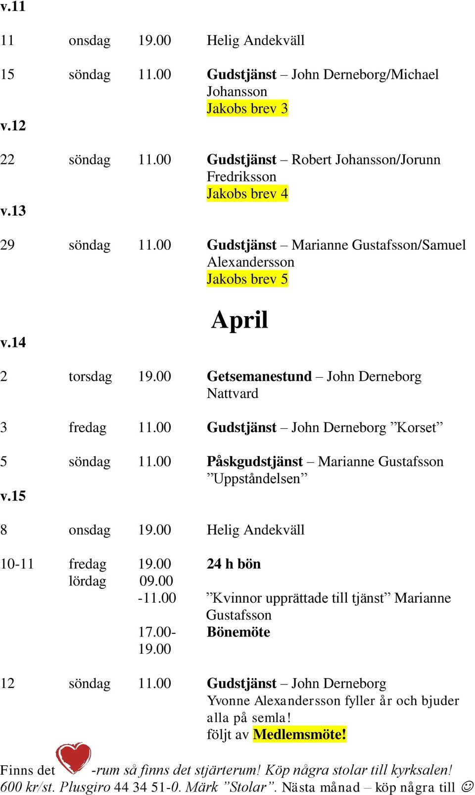 00 Gudstjänst John Derneborg Korset 5 söndag 11.00 Påskgudstjänst Marianne Gustafsson Uppståndelsen v.15 8 onsdag Helig Andekväll 10-11 fredag 24 h bön lördag 09.00-11.