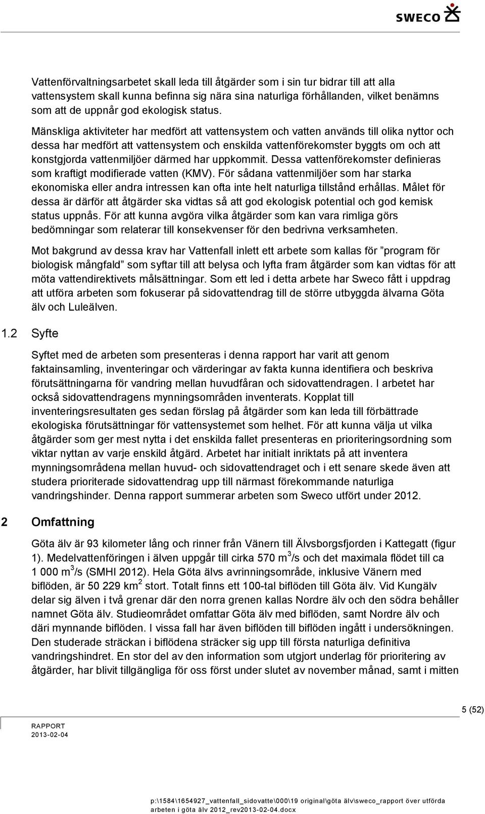 Mänskliga aktiviteter har medfört att vattensystem och vatten används till olika nyttor och dessa har medfört att vattensystem och enskilda vattenförekomster byggts om och att konstgjorda
