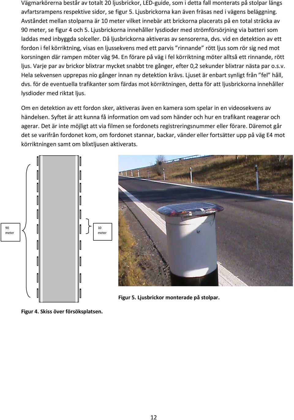 Ljusbrickorna innehåller lysdioder med strömförsörjning via batteri som laddas med inbyggda solceller. Då ljusbrickorna aktiveras av sensorerna, dvs.
