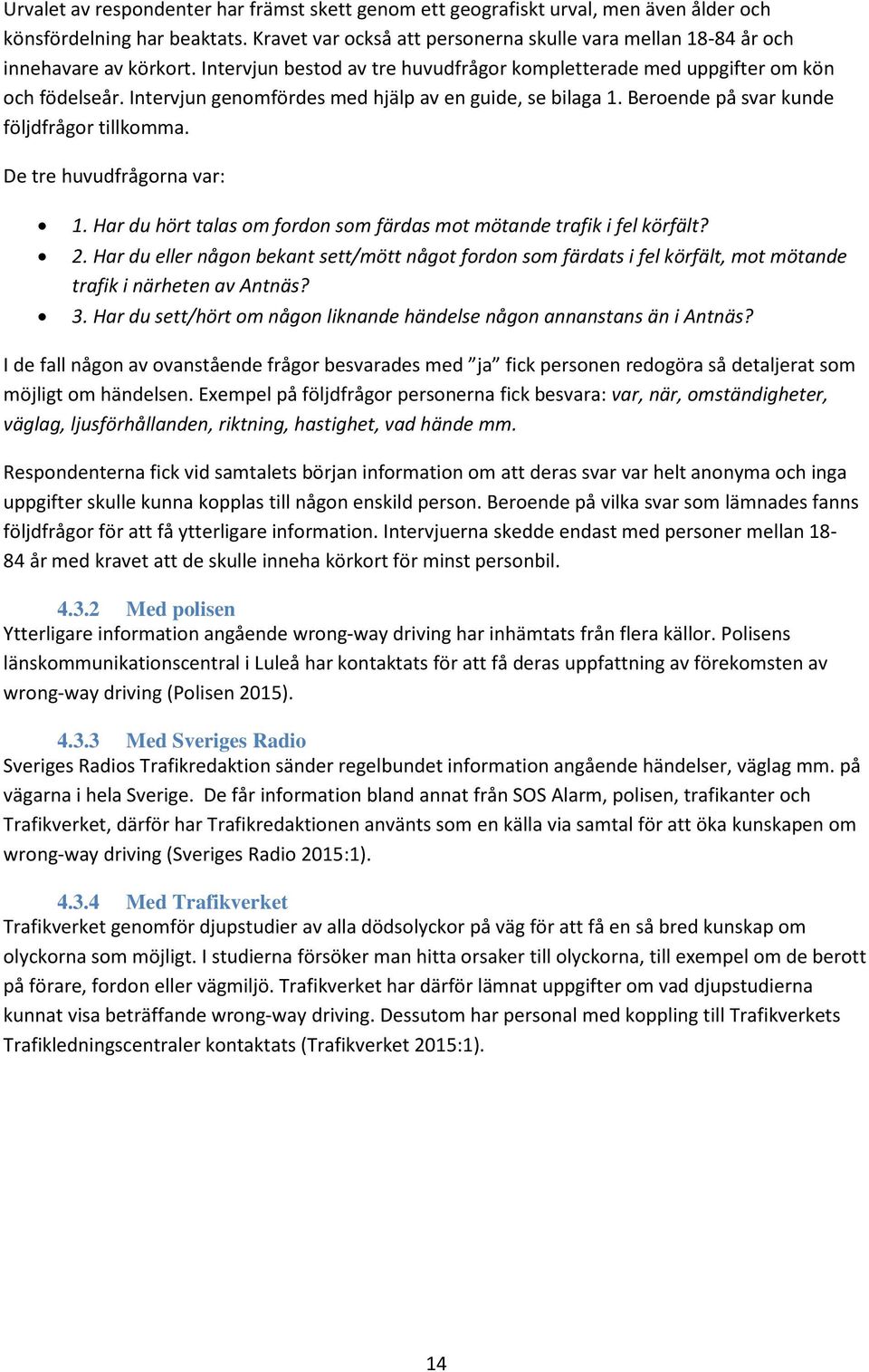 Intervjun genomfördes med hjälp av en guide, se bilaga 1. Beroende på svar kunde följdfrågor tillkomma. De tre huvudfrågorna var: 1.
