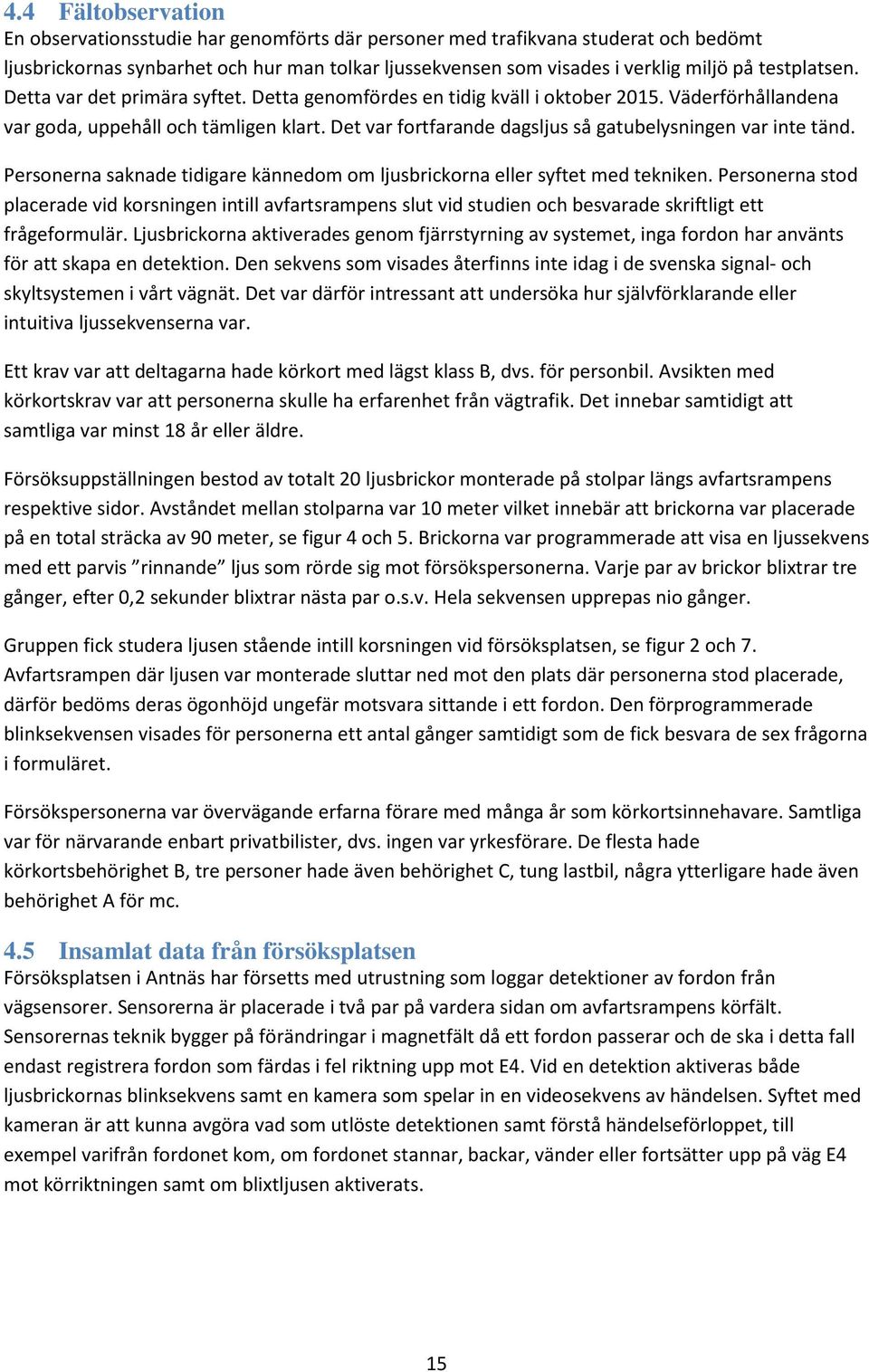 Det var fortfarande dagsljus så gatubelysningen var inte tänd. Personerna saknade tidigare kännedom om ljusbrickorna eller syftet med tekniken.