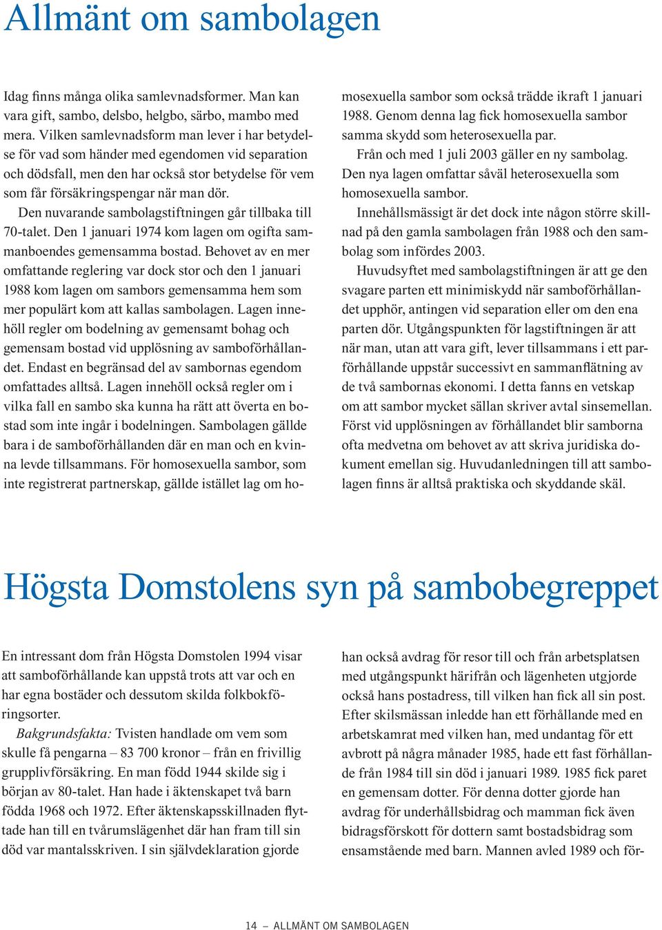 Den nuvarande sambolagstiftningen går tillbaka till 70-talet. Den 1 januari 1974 kom lagen om ogifta sammanboendes gemensamma bostad.