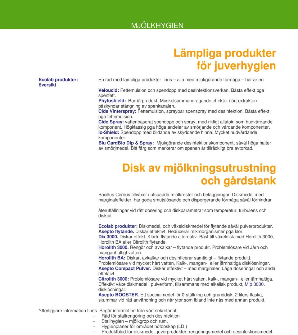 Cide Vinterspray: Fettemulsion, spraybar spenspray med desinfektion. Bästa effekt pga fettemulsion. Cide Spray: vattenbaserat spendopp och spray, med rikligt allatoin som hudvårdande komponent.