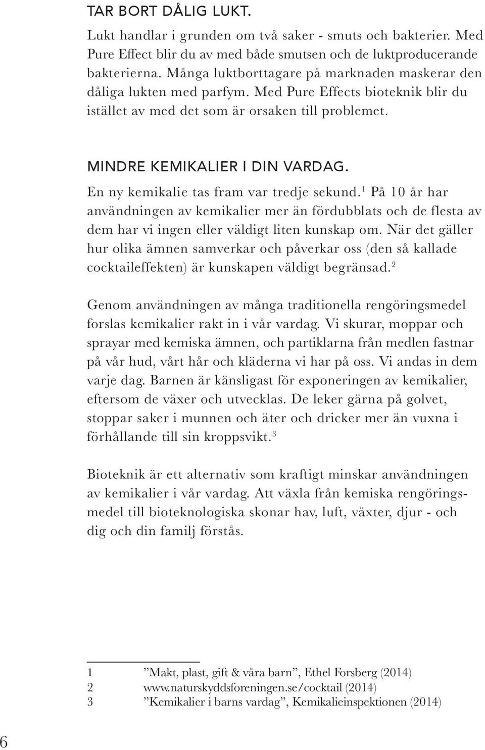 En ny kemikalie tas fram var tredje sekund. 1 På 10 år har användningen av kemikalier mer än fördubblats och de flesta av dem har vi ingen eller väldigt liten kunskap om.