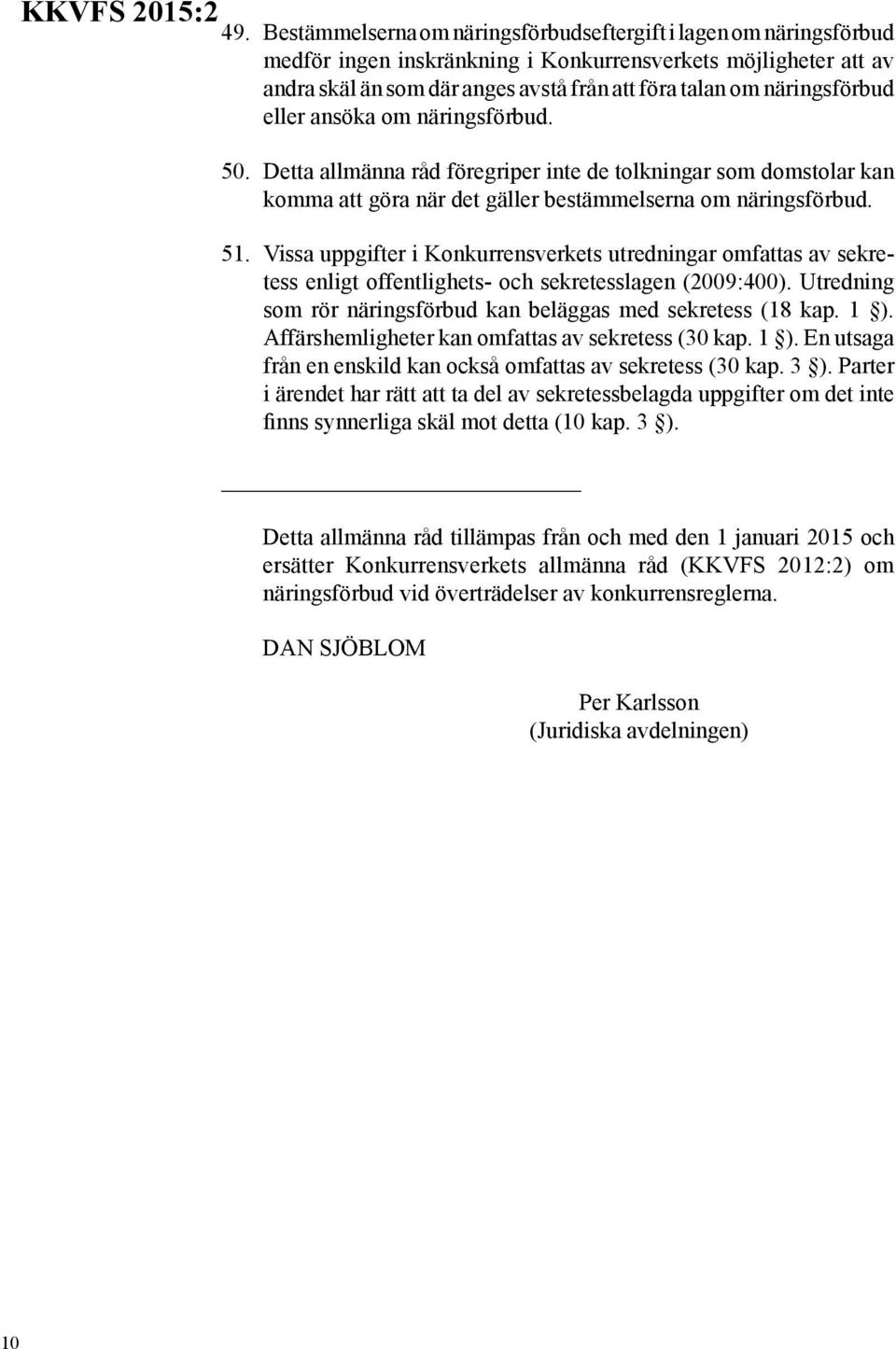 Vissa uppgifter i Konkurrensverkets utredningar omfattas av sekretess enligt offentlighets- och sekretesslagen (2009:400). Utredning som rör näringsförbud kan beläggas med sekretess (18 kap. 1 ).