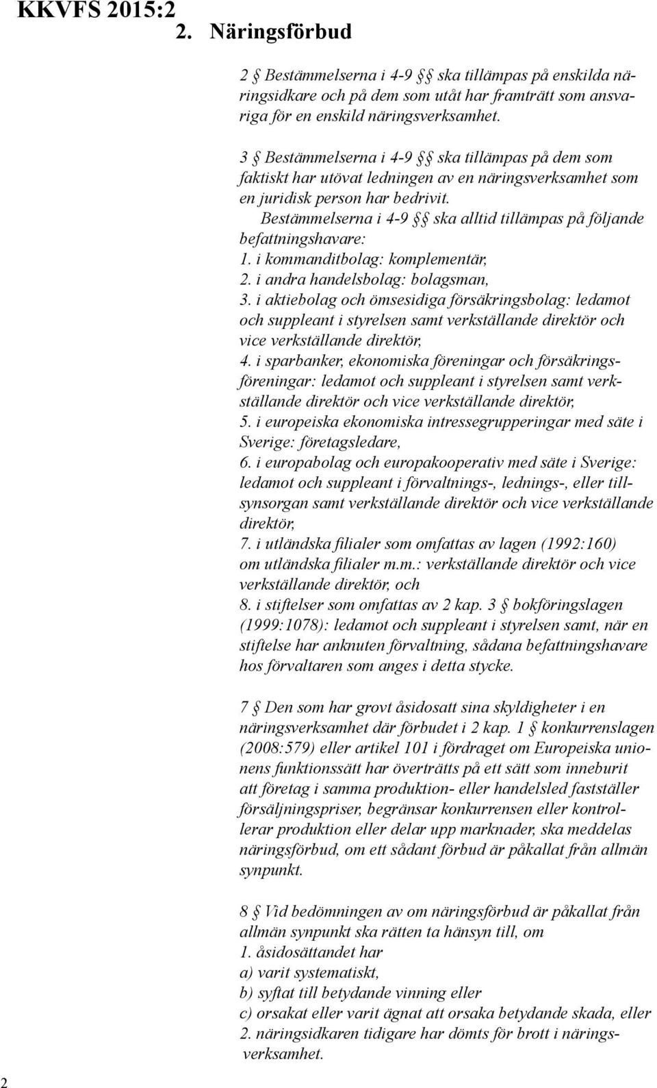 Bestämmelserna i 4-9 ska alltid tillämpas på följande befattningshavare: 1. i kommanditbolag: komplementär, 2. i andra handelsbolag: bolagsman, 3.