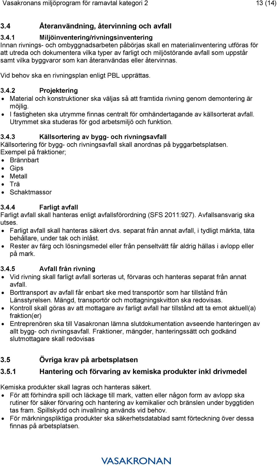 dokumentera vilka typer av farligt och miljöstörande avfall som uppstår samt vilka byggvaror som kan återanvändas eller återvinnas. Vid behov ska en rivningsplan enligt PBL upprättas. 3.4.