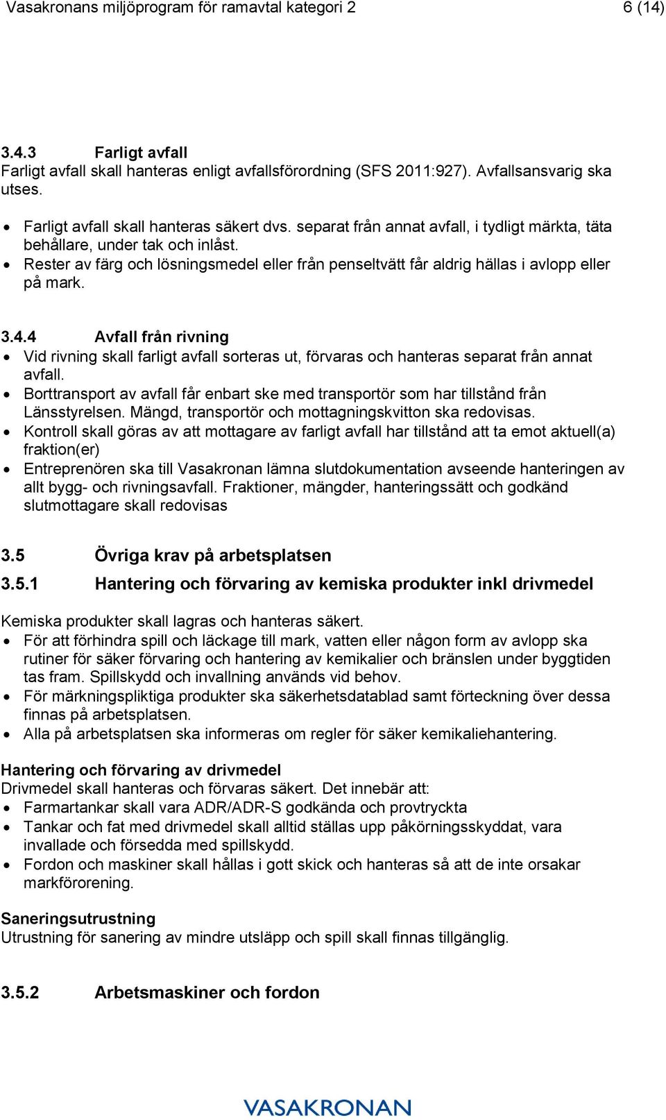 Rester av färg och lösningsmedel eller från penseltvätt får aldrig hällas i avlopp eller på mark. 3.4.