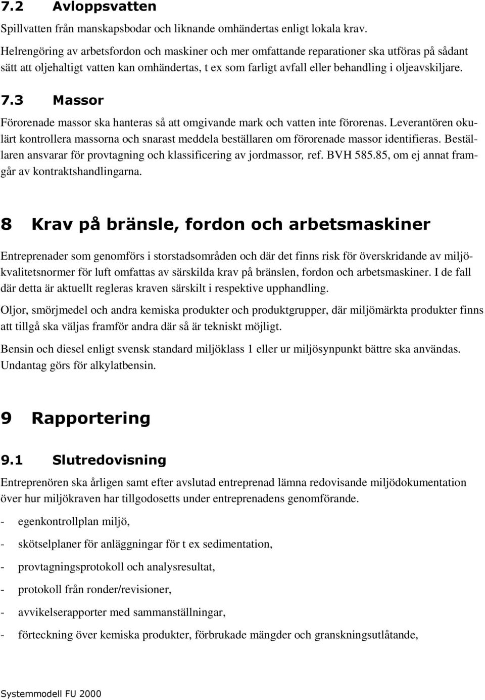 7.3 Massor Förorenade massor ska hanteras så att omgivande mark och vatten inte förorenas. Leverantören okulärt kontrollera massorna och snarast meddela beställaren om förorenade massor identifieras.