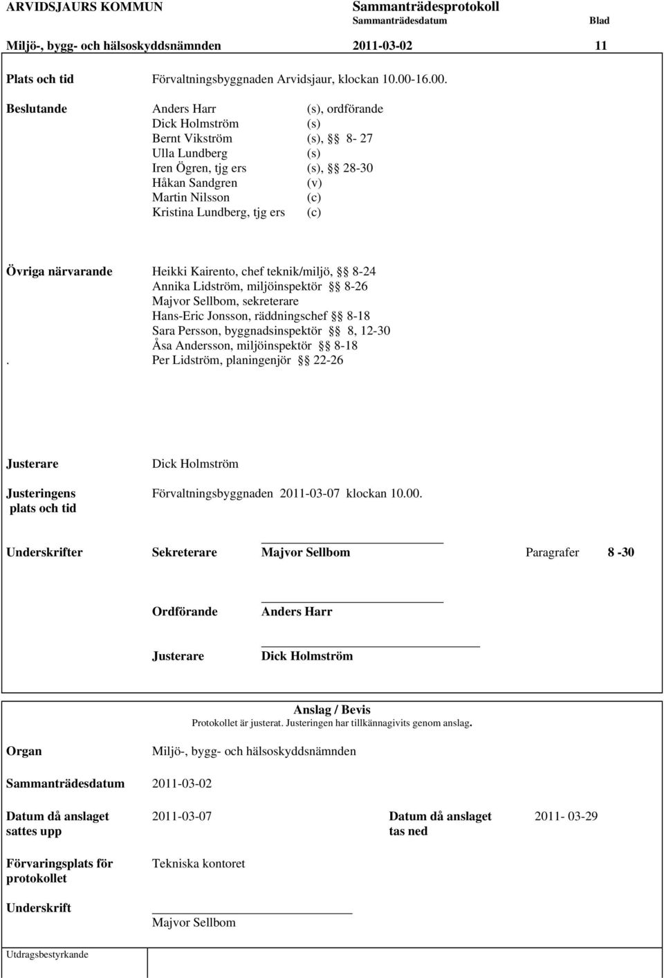 Beslutande Anders Harr (s), ordförande Dick Holmström (s) Bernt Vikström (s), 8-27 Ulla Lundberg (s) Iren Ögren, tjg ers (s), 28-30 Håkan Sandgren (v) Martin Nilsson (c) Kristina Lundberg, tjg ers