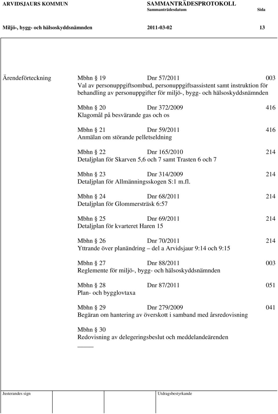 Dnr 165/2010 214 Detaljplan för Skarven 5,6 och 7 samt Trasten 6 och 7 Mbhn 23 Dnr 314/2009 214 Detaljplan för Allmänningsskogen S:1 m.fl.