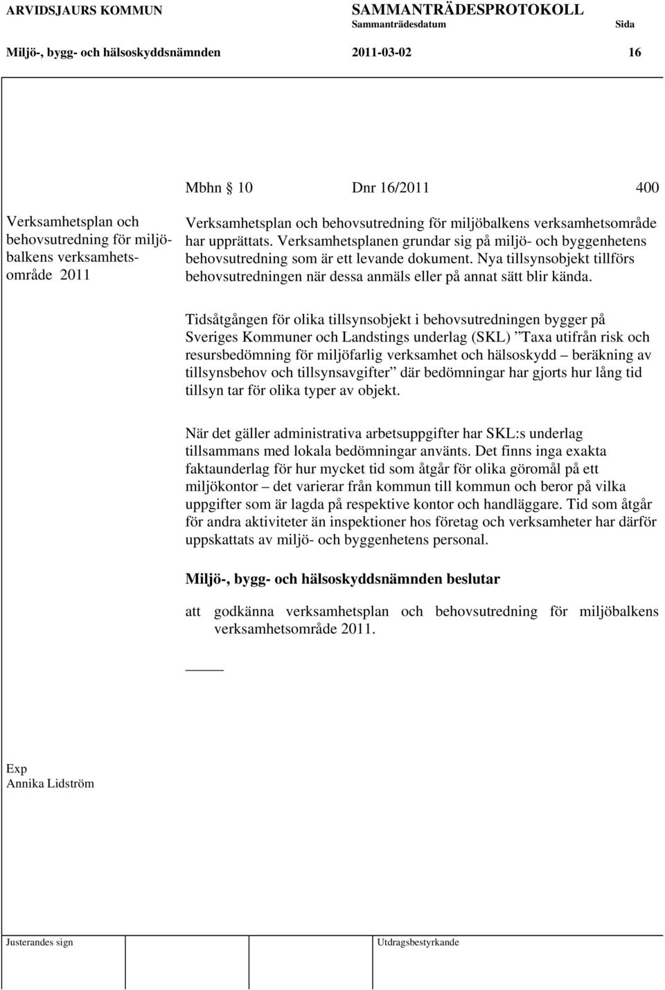 Nya tillsynsobjekt tillförs behovsutredningen när dessa anmäls eller på annat sätt blir kända.