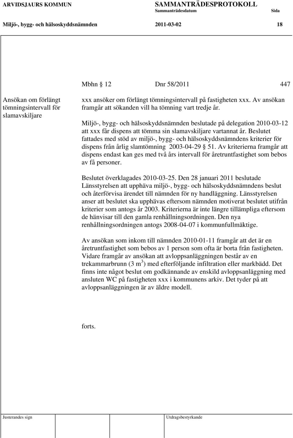 Miljö-, bygg- och hälsoskyddsnämnden beslutade på delegation 2010-03-12 att xxx får dispens att tömma sin slamavskiljare vartannat år.