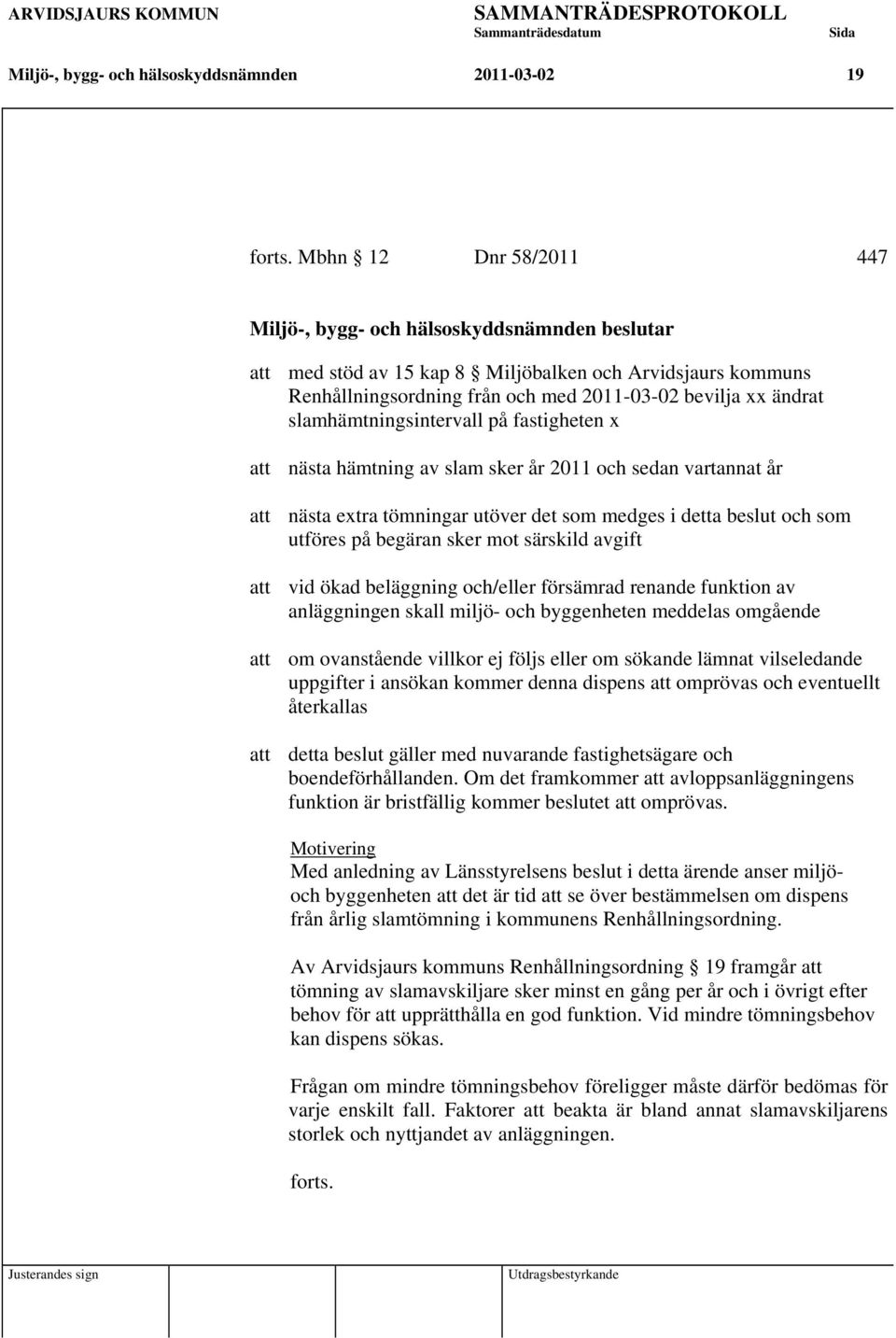 slamhämtningsintervall på fastigheten x att nästa hämtning av slam sker år 2011 och sedan vartannat år att nästa extra tömningar utöver det som medges i detta beslut och som utföres på begäran sker