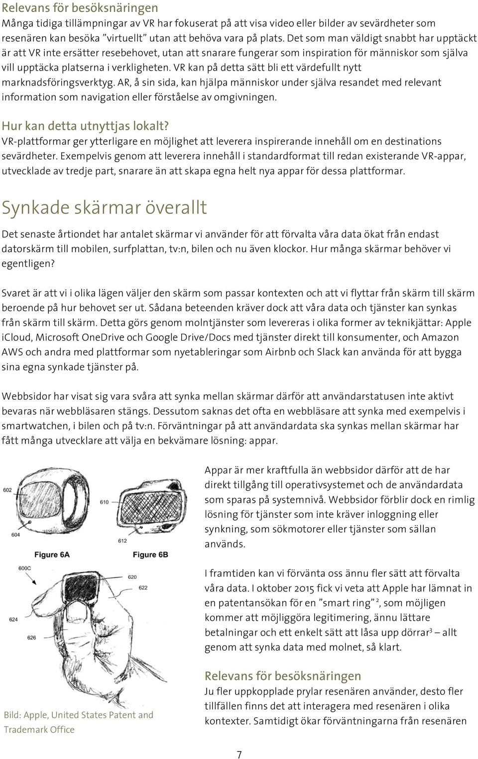VR kan på detta sätt bli ett värdefullt nytt marknadsföringsverktyg. AR, å sin sida, kan hjälpa människor under själva resandet med relevant information som navigation eller förståelse av omgivningen.