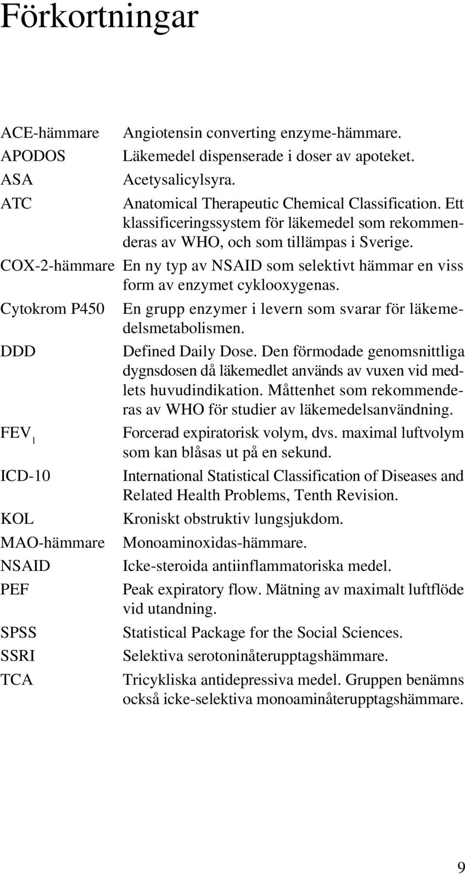 Cytokrom P450 DDD FEV 1 ICD-10 KOL MAO-hämmare NSAID PEF SPSS SSRI TCA En grupp enzymer i levern som svarar för läkemedelsmetabolismen. Defined Daily Dose.