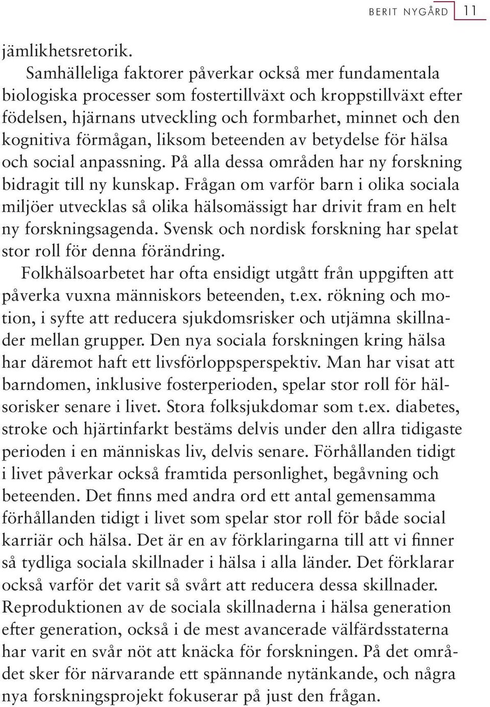 liksom beteenden av betydelse för hälsa och social anpassning. På alla dessa områden har ny forskning bidragit till ny kunskap.