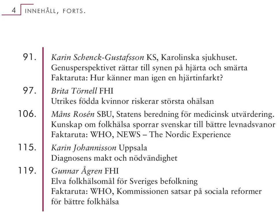 Brita Törnell FHI Utrikes födda kvinnor riskerar största ohälsan 106. Måns Rosén SBU, Statens beredning för medicinsk utvärdering.