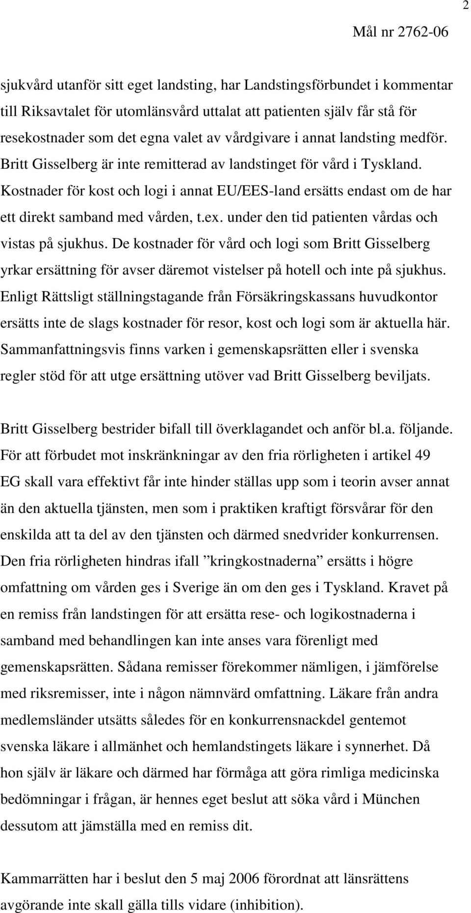 Kostnader för kost och logi i annat EU/EES-land ersätts endast om de har ett direkt samband med vården, t.ex. under den tid patienten vårdas och vistas på sjukhus.