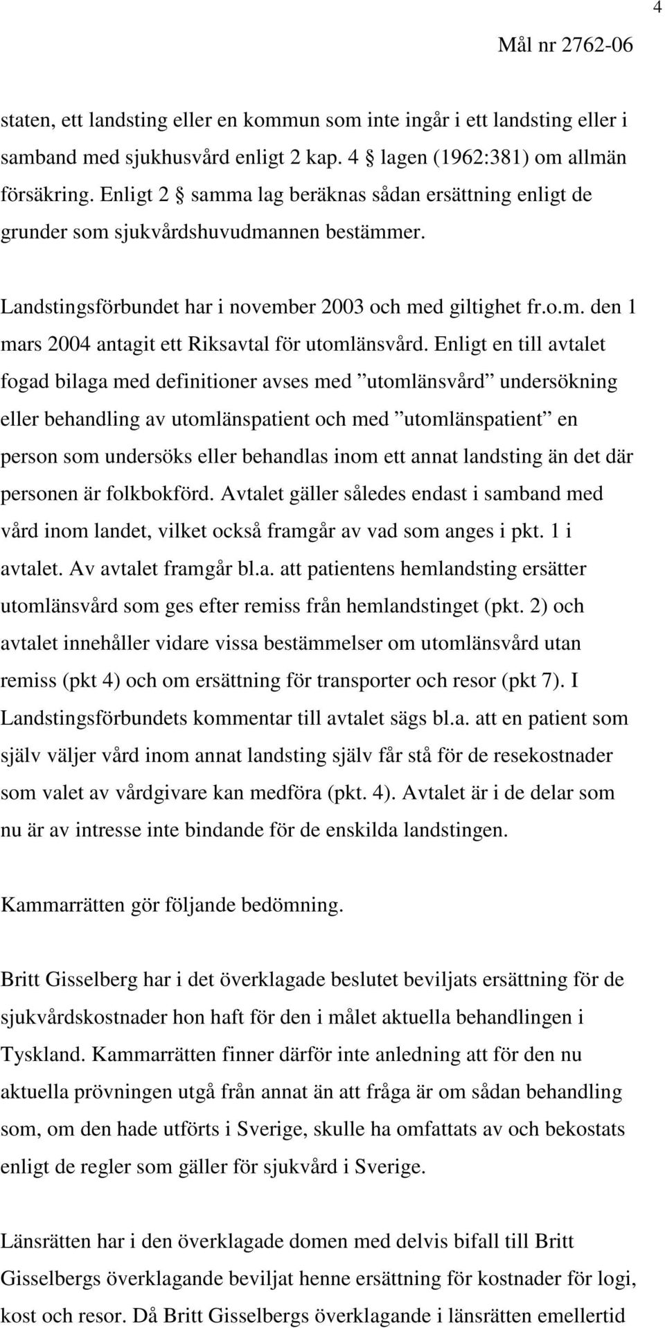 Enligt en till avtalet fogad bilaga med definitioner avses med utomlänsvård undersökning eller behandling av utomlänspatient och med utomlänspatient en person som undersöks eller behandlas inom ett