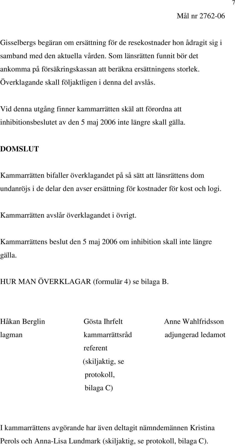 Vid denna utgång finner kammarrätten skäl att förordna att inhibitionsbeslutet av den 5 maj 2006 inte längre skall gälla.