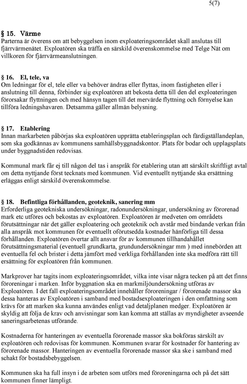 El, tele, va Om ledningar för el, tele eller va behöver ändras eller flyttas, inom fastigheten eller i anslutning till denna, förbinder sig exploatören att bekosta detta till den del exploateringen