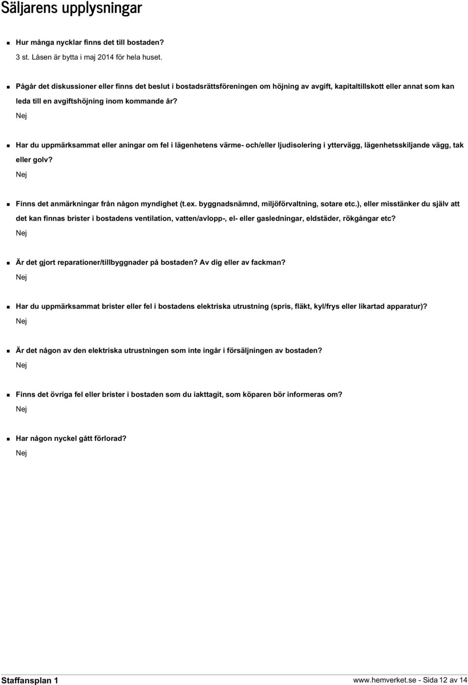 Har du uppmärksammat eller aningar om fel i lägenhetens värme- och/eller ljudisolering i yttervägg, lägenhetsskiljande vägg, tak eller golv? Finns det anmärkningar från någon myndighet (t.ex.