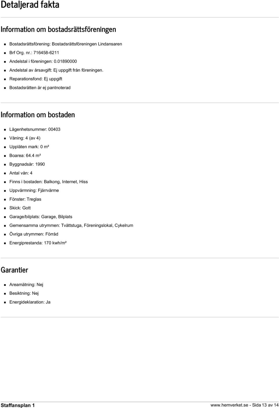 Reparationsfond: Ej uppgift Bostadsrätten är ej pantnoterad Information om bostaden Lägenhetsnummer: 00403 Våning: 4 (av 4) Upplåten mark: 0 m² Boarea: 64.