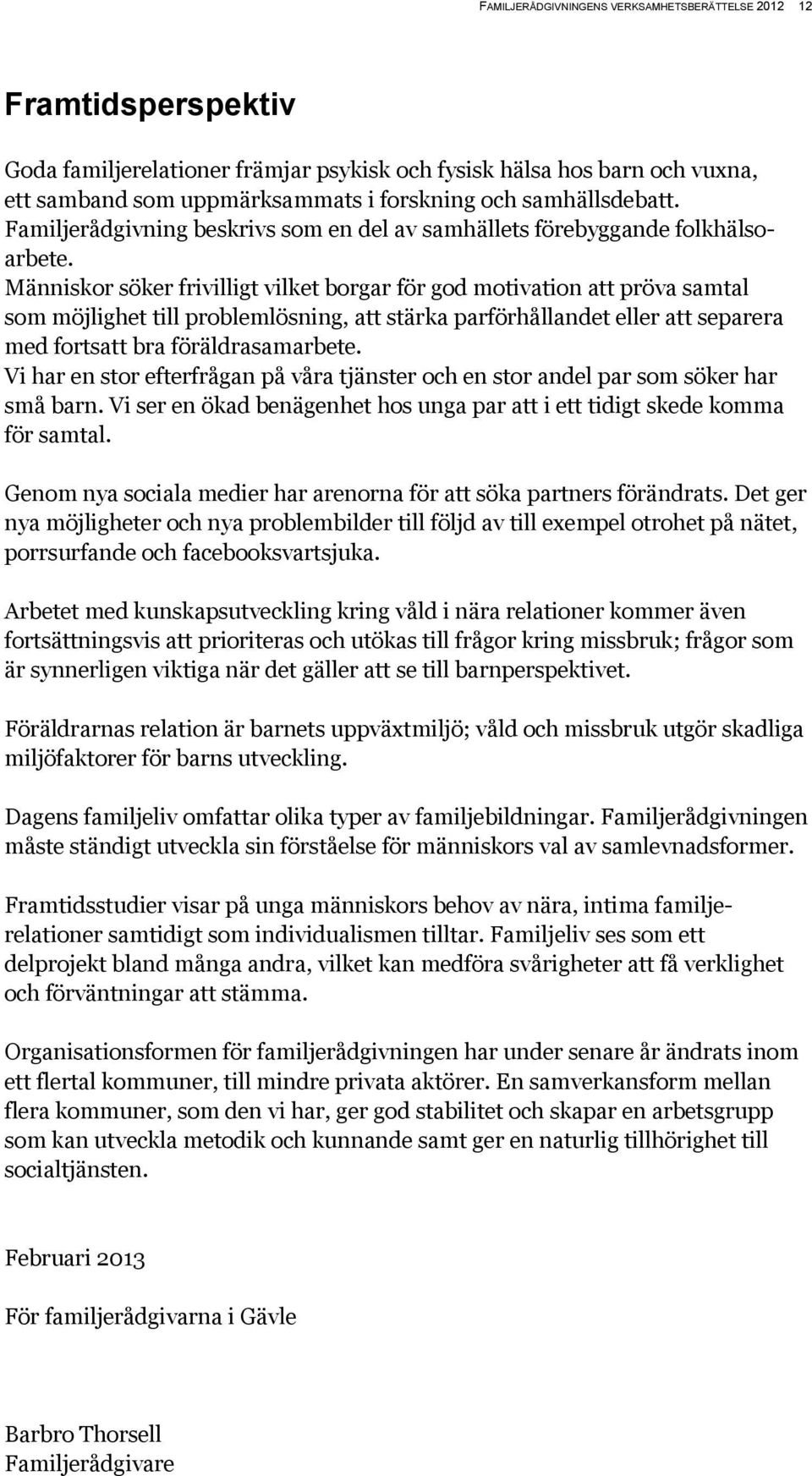 Människor söker frivilligt vilket borgar för god motivation att pröva samtal som möjlighet till problemlösning, att stärka parförhållandet eller att separera med fortsatt bra föräldrasamarbete.