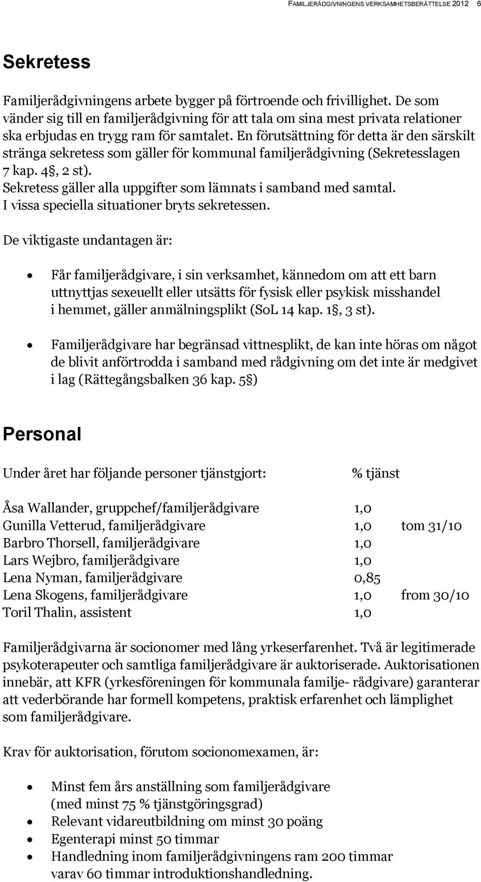En förutsättning för detta är den särskilt stränga sekretess som gäller för kommunal familjerådgivning (Sekretesslagen 7 kap. 4, 2 st).