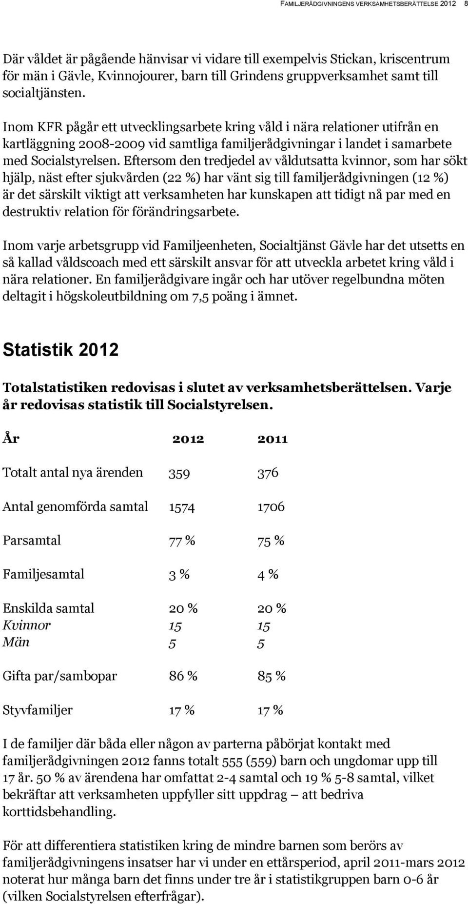 Eftersom den tredjedel av våldutsatta kvinnor, som har sökt hjälp, näst efter sjukvården (22 %) har vänt sig till familjerådgivningen (12 %) är det särskilt viktigt att verksamheten har kunskapen att