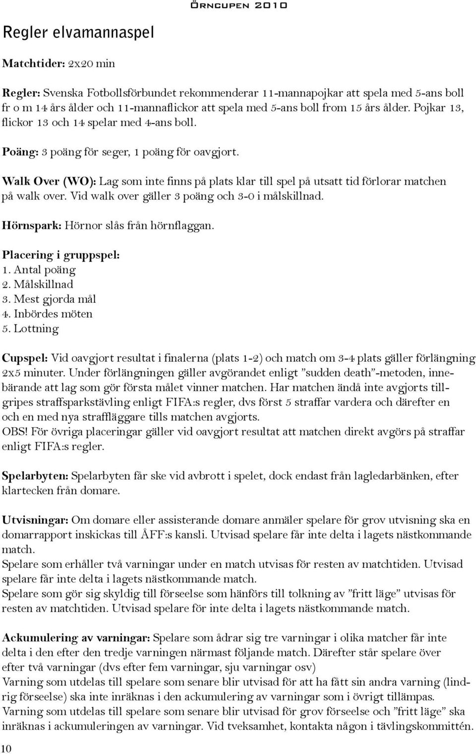 Walk Over (WO): Lag som inte finns på plats klar till spel på utsatt tid förlorar matchen på walk over. Vid walk over gäller 3 poäng och 3-0 i målskillnad. Hörnspark: Hörnor slås från hörnflaggan.