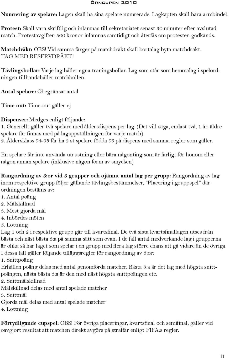 Tävlingsbollar: Varje lag håller egna träningsbollar. Lag som står som hemmalag i spelordningen tillhandahåller matchbollen.