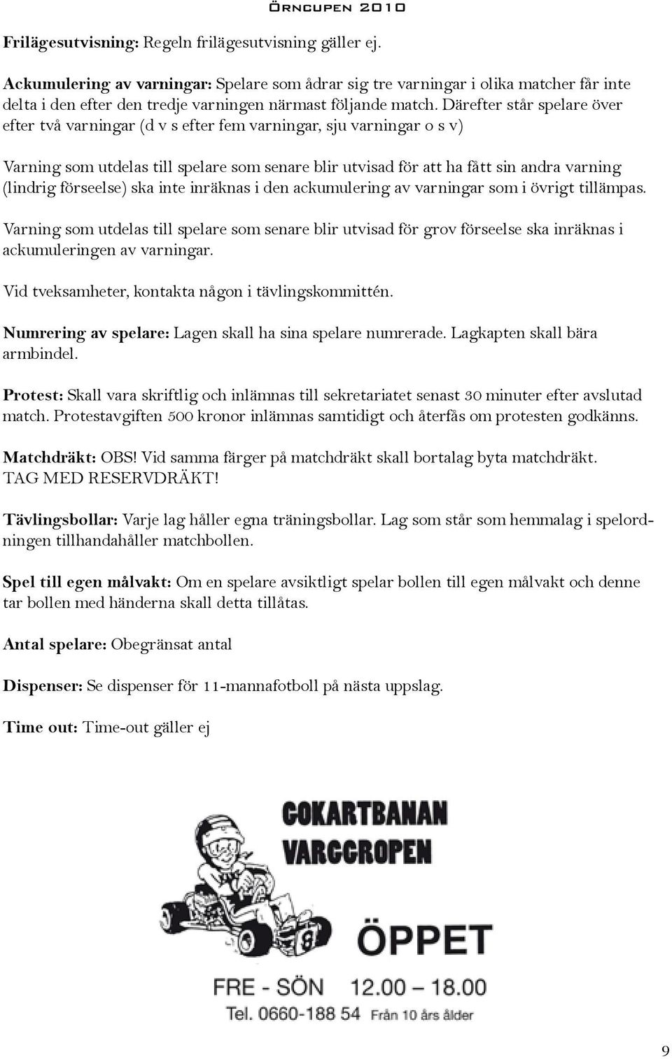 Därefter står spelare över efter två varningar (d v s efter fem varningar, sju varningar o s v) Varning som utdelas till spelare som senare blir utvisad för att ha fått sin andra varning (lindrig