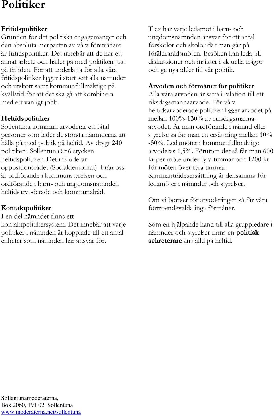 För att underlätta för alla våra fritidspolitiker ligger i stort sett alla nämnder och utskott samt kommunfullmäktige på kvällstid för att det ska gå att kombinera med ett vanligt jobb.