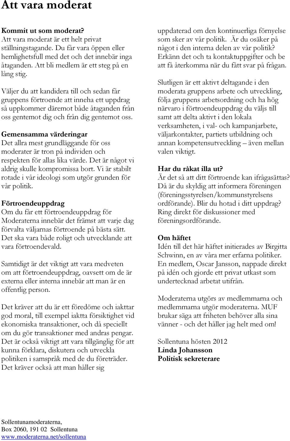 Väljer du att kandidera till och sedan får gruppens förtroende att inneha ett uppdrag så uppkommer däremot både åtaganden från oss gentemot dig och från dig gentemot oss.
