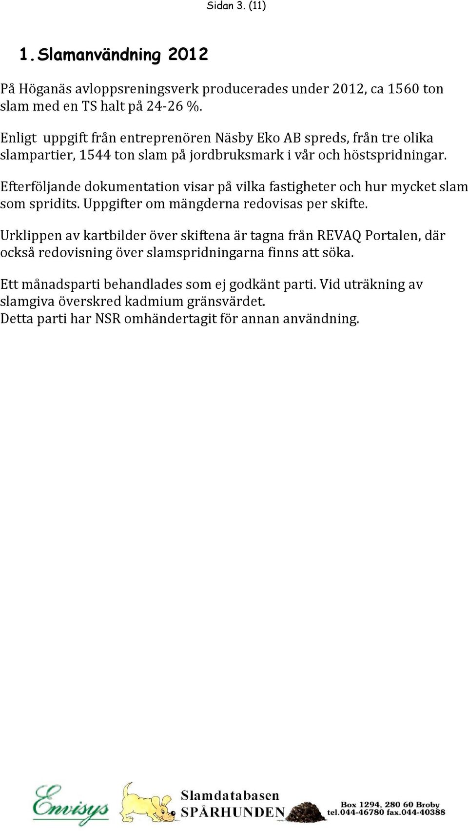 Efterföljande dokumentation visar på vilka fastigheter och hur mycket slam som spridits. Uppgifter om mängderna redovisas per skifte.