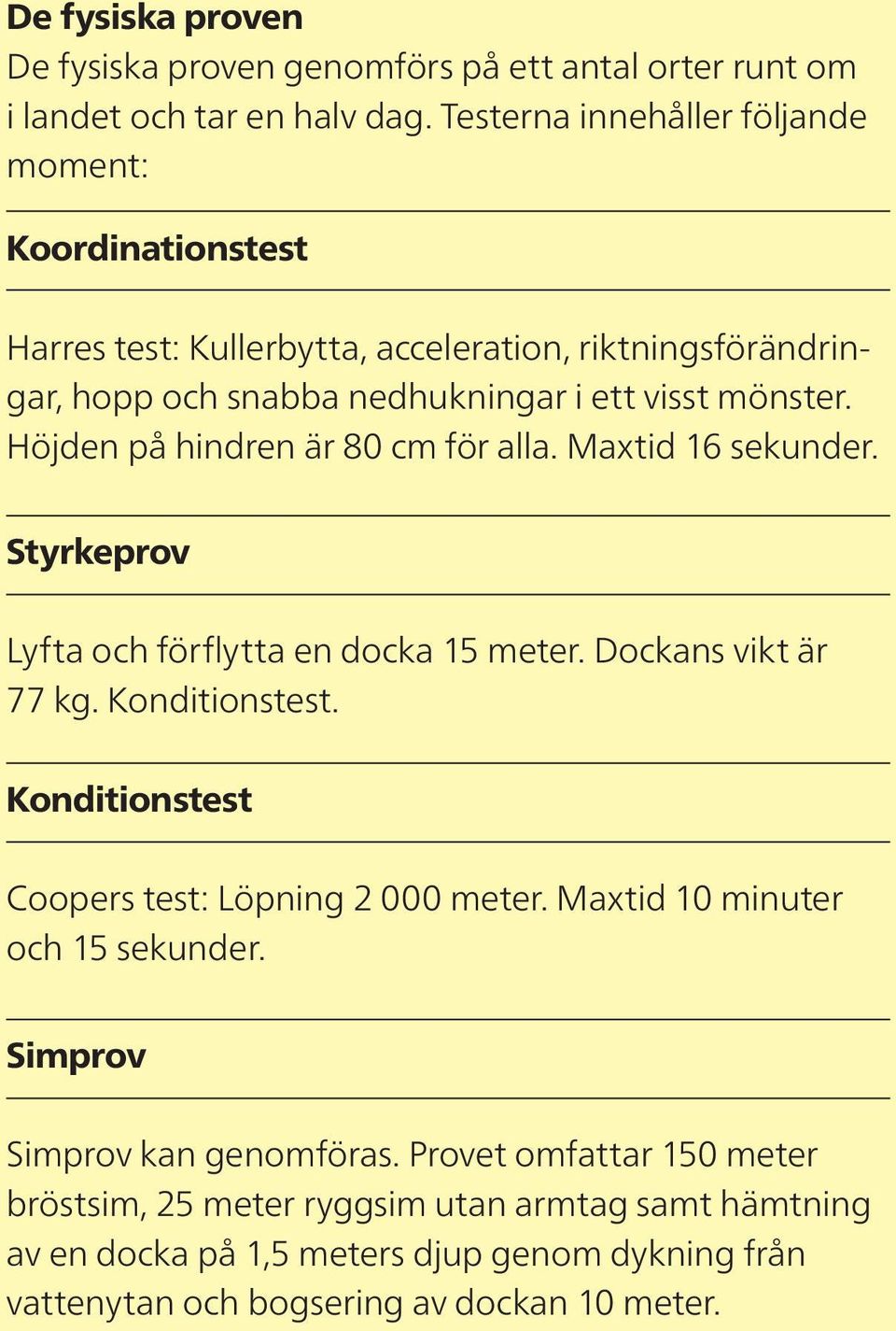 Höjden på hindren är 80 cm för alla. Maxtid 16 sekunder. Styrkeprov Lyfta och förflytta en docka 15 meter. Dockans vikt är 77 kg. Konditionstest.