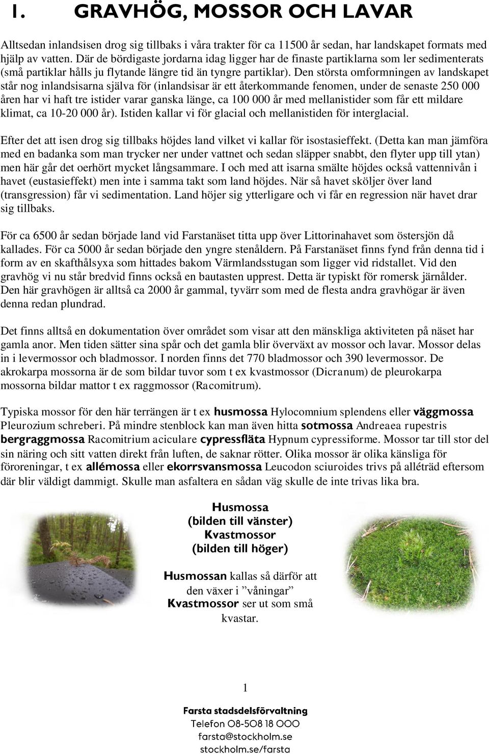 Den största omformningen av landskapet står nog inlandsisarna själva för (inlandsisar är ett återkommande fenomen, under de senaste 250 000 åren har vi haft tre istider varar ganska länge, ca 100 000