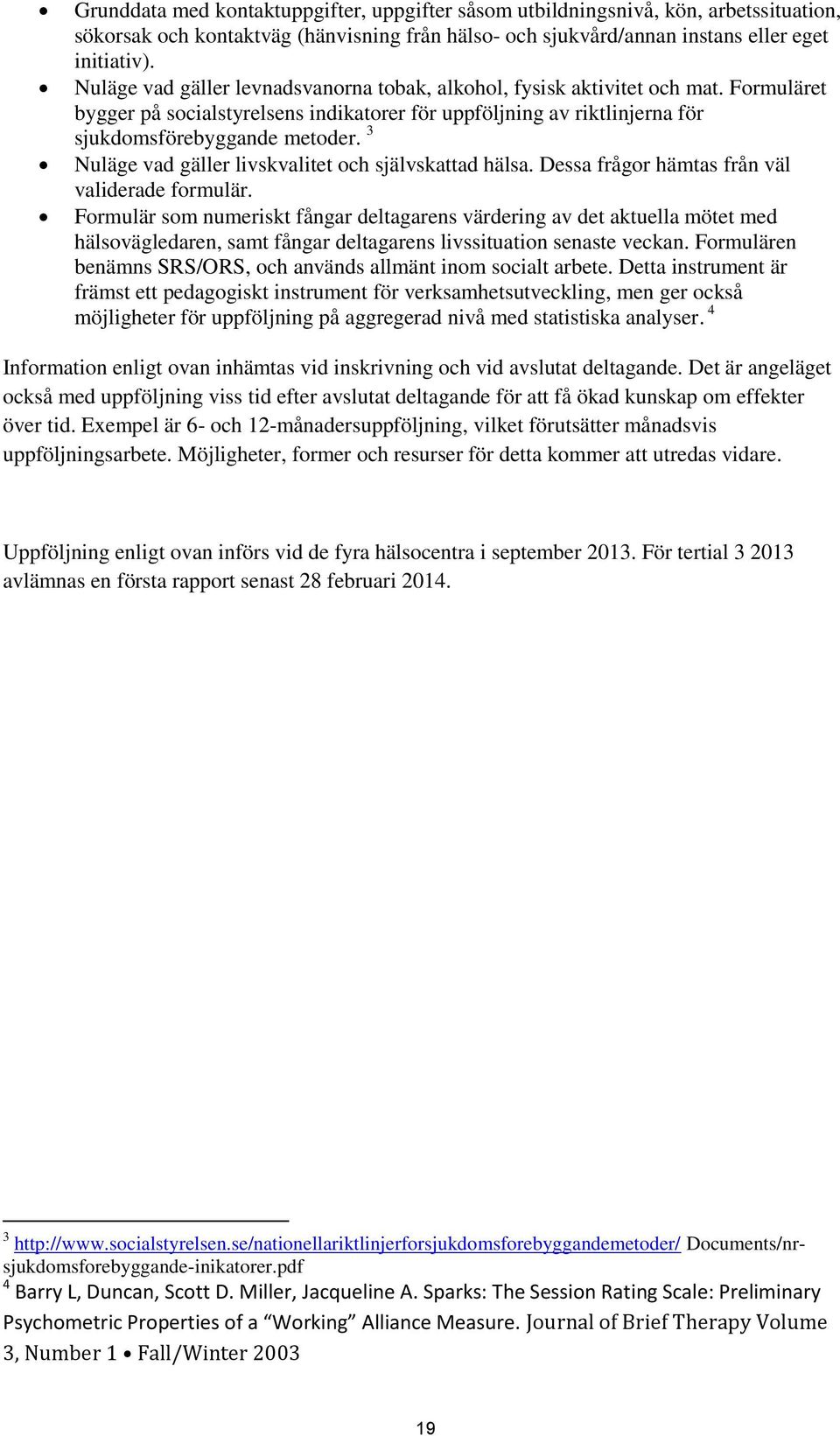 3 Nuläge vad gäller livskvalitet och självskattad hälsa. Dessa frågor hämtas från väl validerade formulär.