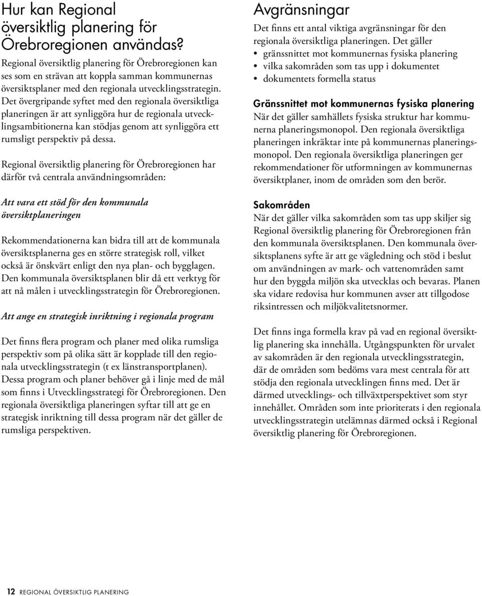 Det övergripande syftet med den regionala översiktliga planeringen är att synliggöra hur de regionala utvecklingsambitionerna kan stödjas genom att synliggöra ett rumsligt perspektiv på dessa.