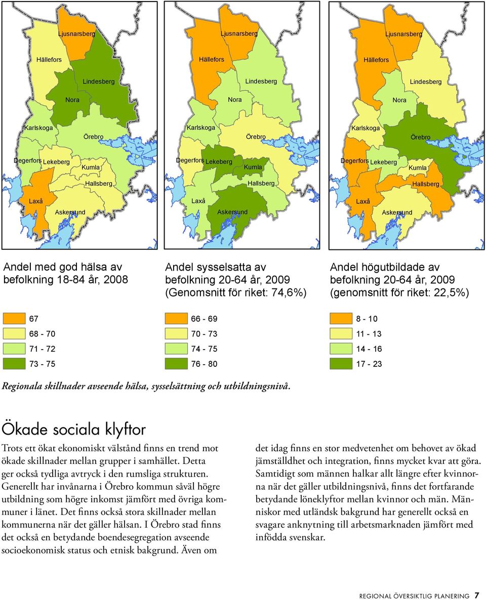 befolkning 20-64 år, 2009 (Genomsnitt för riket: 74,6%) Andel högutbildade av befolkning 20-64 år, 2009 (genomsnitt för riket: 22,5%) 67 68-70 71-72 73-75 66-69 70-73 74-75 76-80 8-10 11-13 14-16