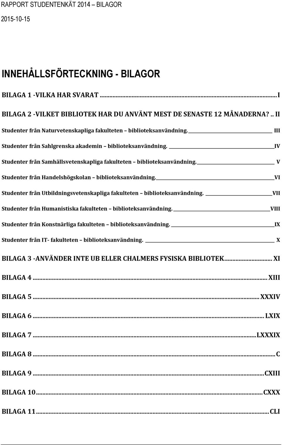 IV Studenter från Samhällsvetenskapliga fakulteten biblioteksanvändning. V Studenter från Handelshögskolan biblioteksanvändning.