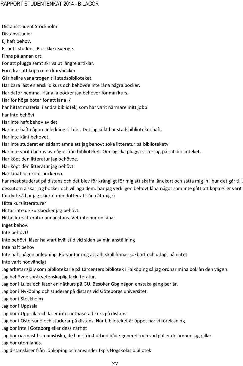 Har alla böcker jag behöver för min kurs. Har för höga böter för att låna :/ har hittat material i andra bibliotek, som har varit närmare mitt jobb har inte behövt Har inte haft behov av det.
