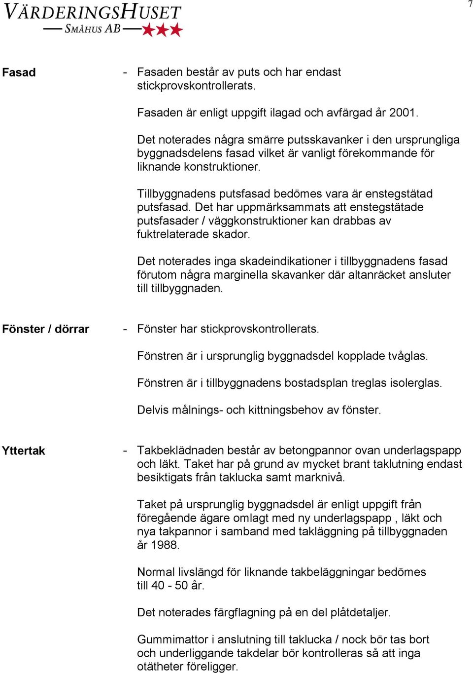 Tillbyggnadens putsfasad bedömes vara är enstegstätad putsfasad. Det har uppmärksammats att enstegstätade putsfasader / väggkonstruktioner kan drabbas av fuktrelaterade skador.