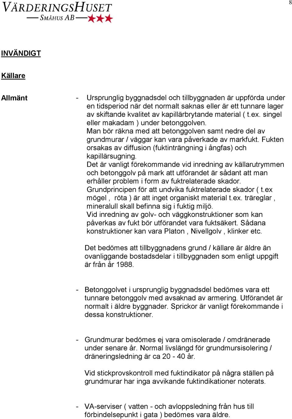 Fukten orsakas av diffusion (fuktinträngning i ångfas) och kapillärsugning.