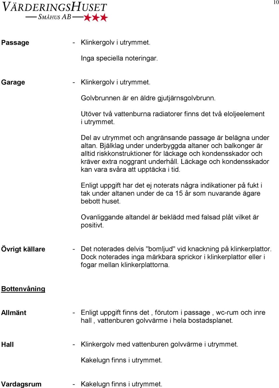 Bjälklag under underbyggda altaner och balkonger är alltid riskkonstruktioner för läckage och kondensskador och kräver extra noggrant underhåll.