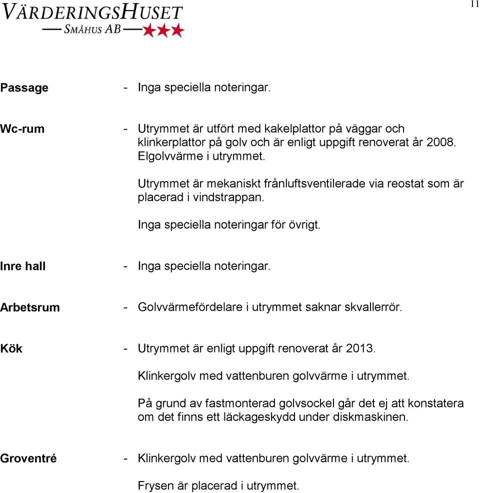 Inre hall Arbetsrum - Golvvärmefördelare i utrymmet saknar skvallerrör. Kök - Utrymmet är enligt uppgift renoverat år 2013.