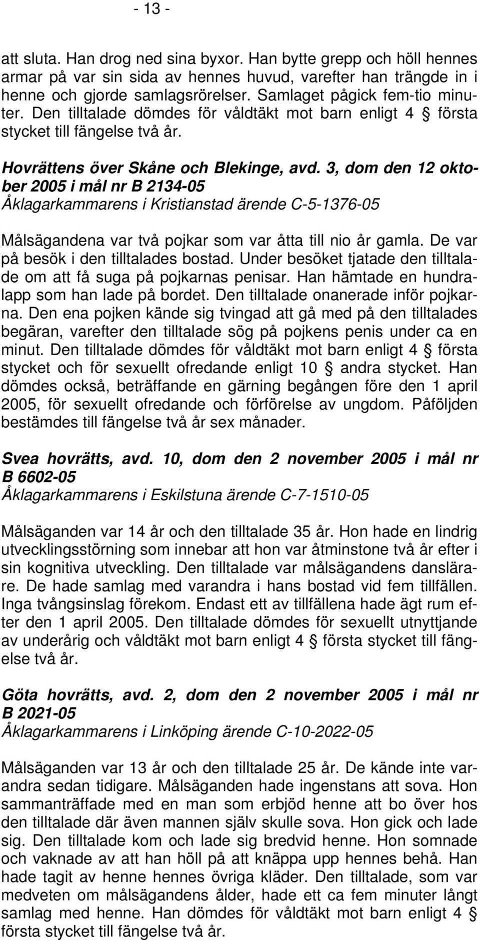 3, dom den 12 oktober 2005 i mål nr B 2134-05 Åklagarkammarens i Kristianstad ärende C-5-1376-05 Målsägandena var två pojkar som var åtta till nio år gamla. De var på besök i den tilltalades bostad.